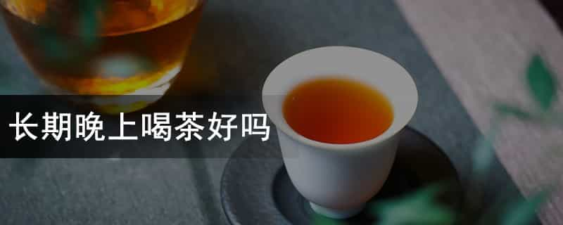 长期晚上喝茶好吗