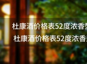 杜康酒价格表52度浓香型？杜康酒价格表52度浓香型白酒