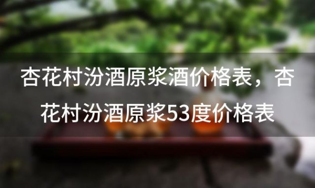 杏花村汾酒原浆酒价格表 杏花村汾酒原浆53度价格表1983